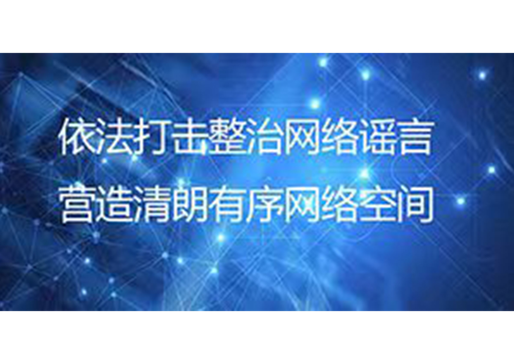 依法打击整治网络谣言  营造清朗有序网络空间